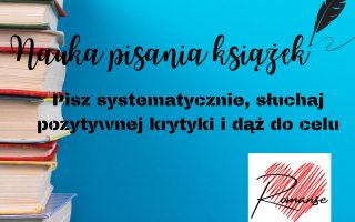 Pisz systematycznie, słuchaj pozytywnej krytyki i dąż do celu