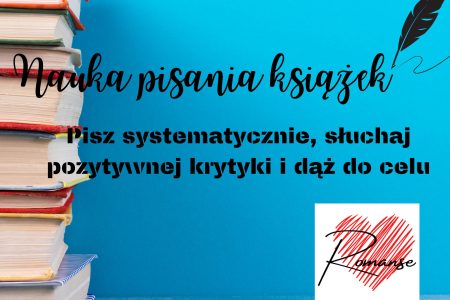 Pisz systematycznie, słuchaj pozytywnej krytyki i dąż do celu